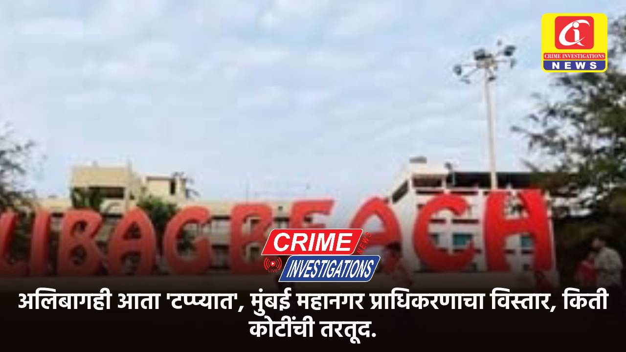 अलिबागही आता ‘टप्प्यात’, मुंबई महानगर प्राधिकरणाचा विस्तार, किती कोटींची तरतूद.