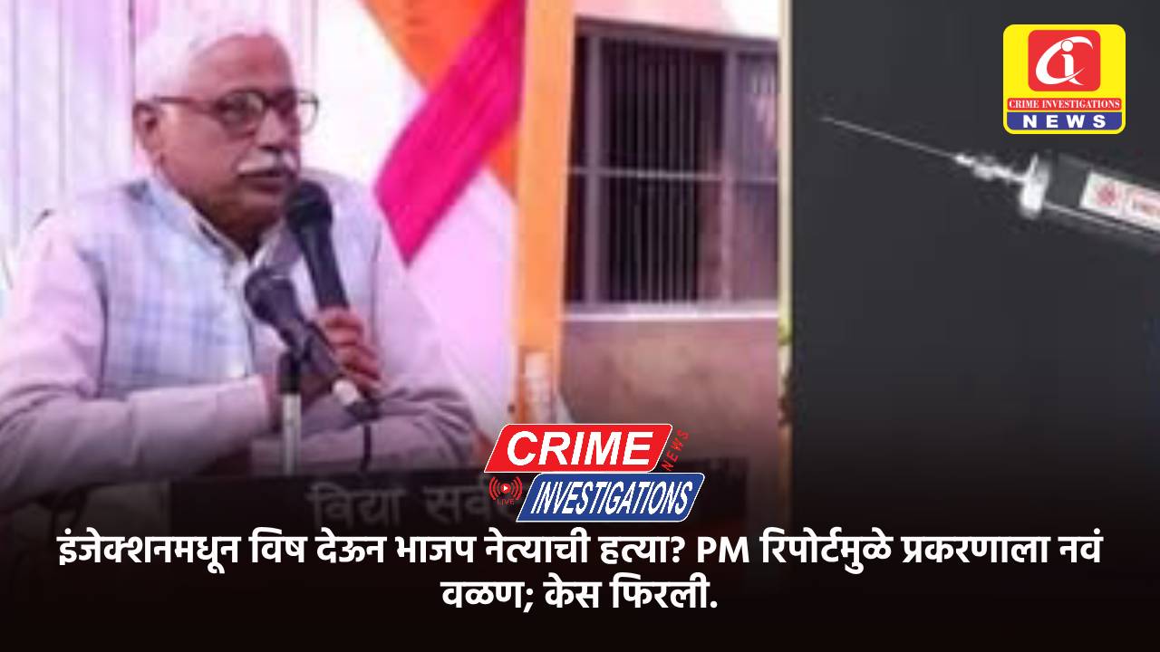 इंजेक्शनमधून विष देऊन भाजप नेत्याची हत्या? PM रिपोर्टमुळे प्रकरणाला नवं वळण; केस फिरली.