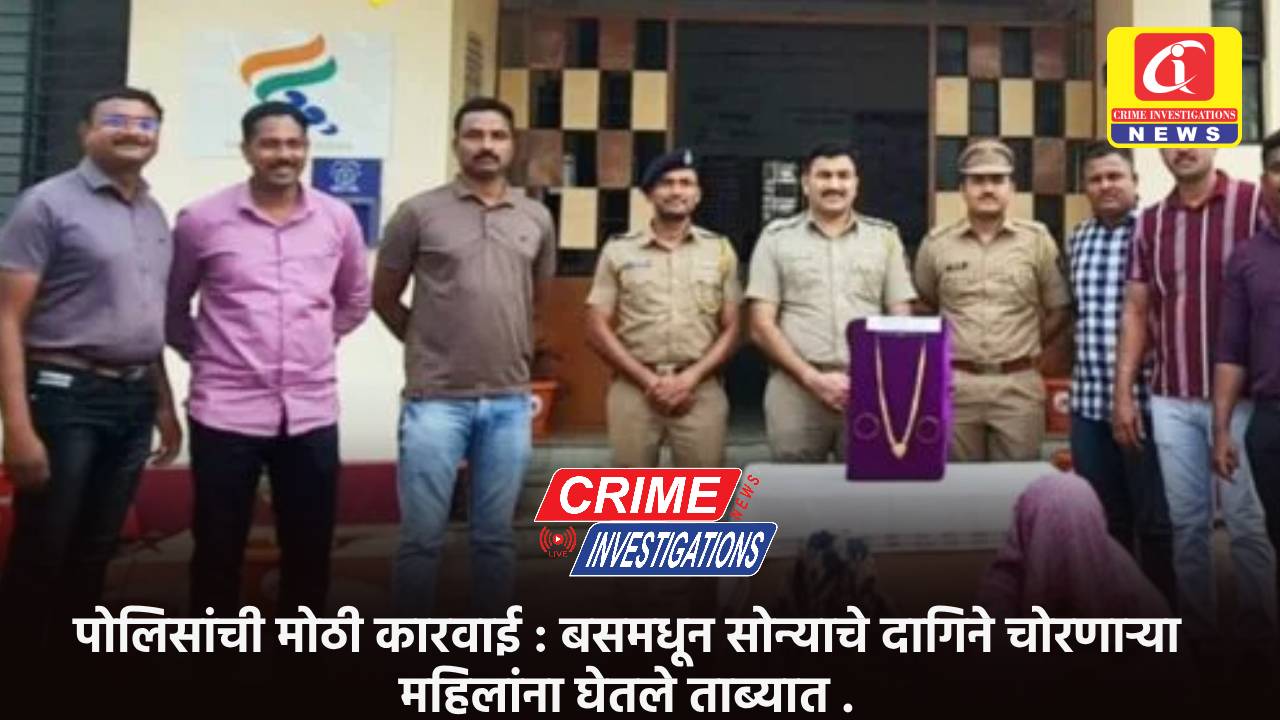 पोलिसांची मोठी कारवाई : बसमधून सोन्याचे दागिने चोरणाऱ्या महिलांना घेतले ताब्यात .