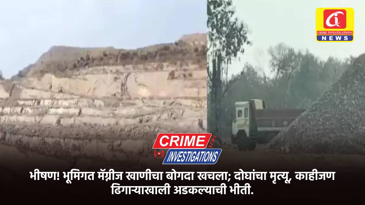 भीषण! भूमिगत मॅग्नीज खाणीचा बोगदा खचला; दोघांचा मृत्यू, काहीजण ढिगाऱ्याखाली अडकल्याची भीती.