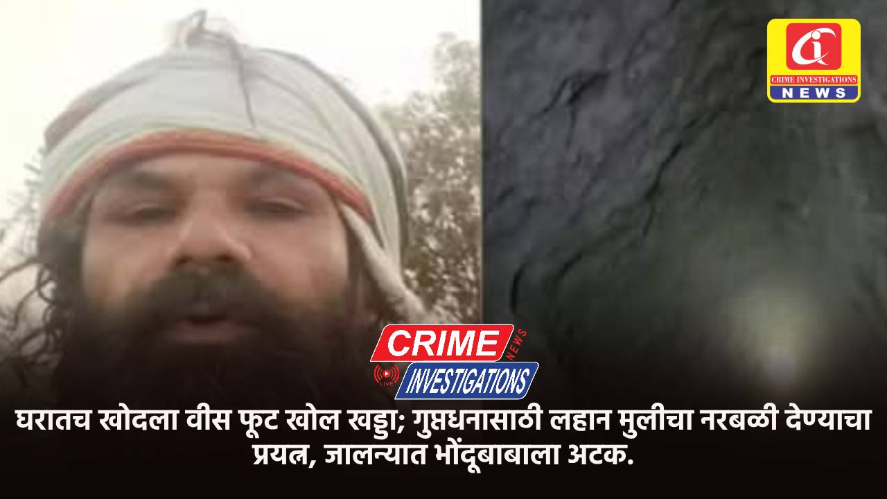 घरातच खोदला वीस फूट खोल खड्डा; गुप्तधनासाठी लहान मुलीचा नरबळी देण्याचा प्रयत्न, जालन्यात भोंदूबाबाला अटक.