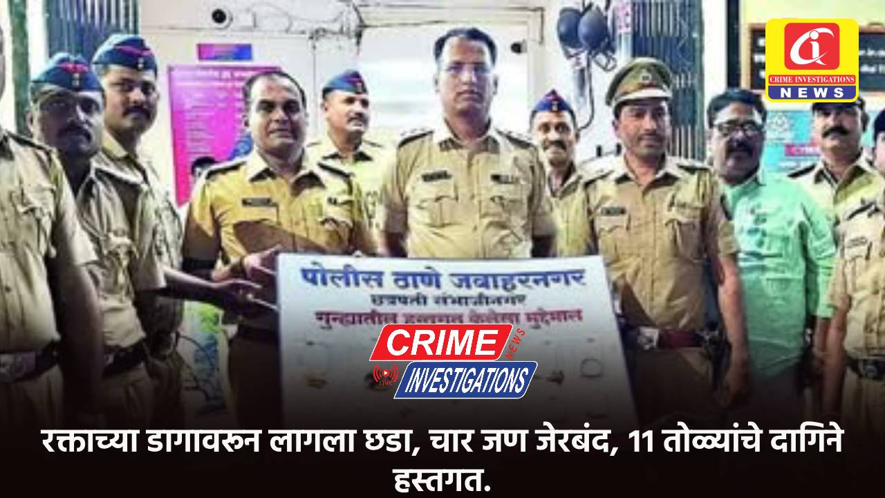 रक्ताच्या डागावरून लागला छडा, चार जण जेरबंद, ११ तोळ्यांचे दागिने हस्तगत.