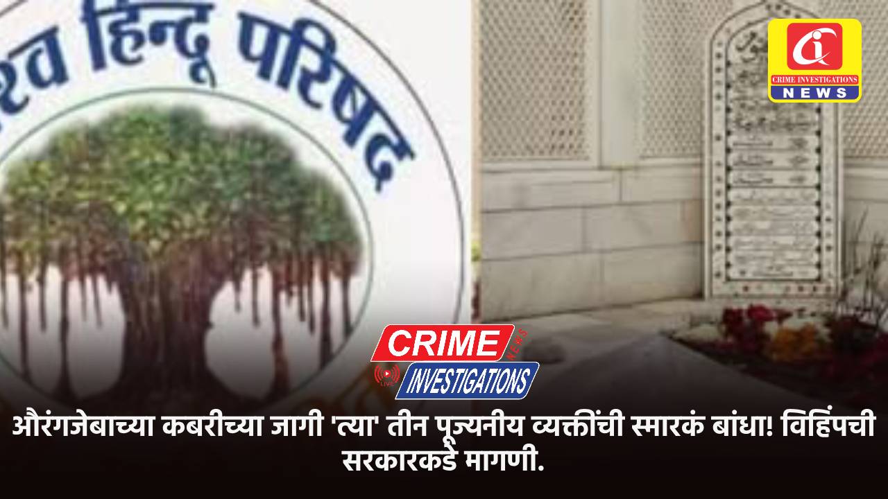 औरंगजेबाच्या कबरीच्या जागी ‘त्या’ तीन पूज्यनीय व्यक्तींची स्मारकं बांधा! विहिंपची सरकारकडे मागणी.