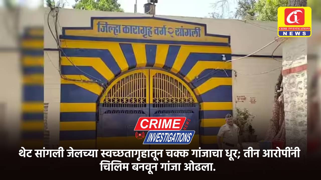 थेट सांगली जेलच्या स्वच्छतागृहातून चक्क गांजाचा धूर; तीन आरोपींनी चिलिम बनवून गांजा ओढला.
