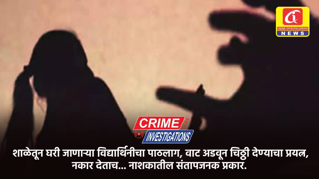 शाळेतून घरी जाणाऱ्या विद्यार्थिनीचा पाठलाग, वाट अडवून चिठ्ठी देण्याचा प्रयत्न, नकार देताच… नाशकातील संतापजनक प्रकार.