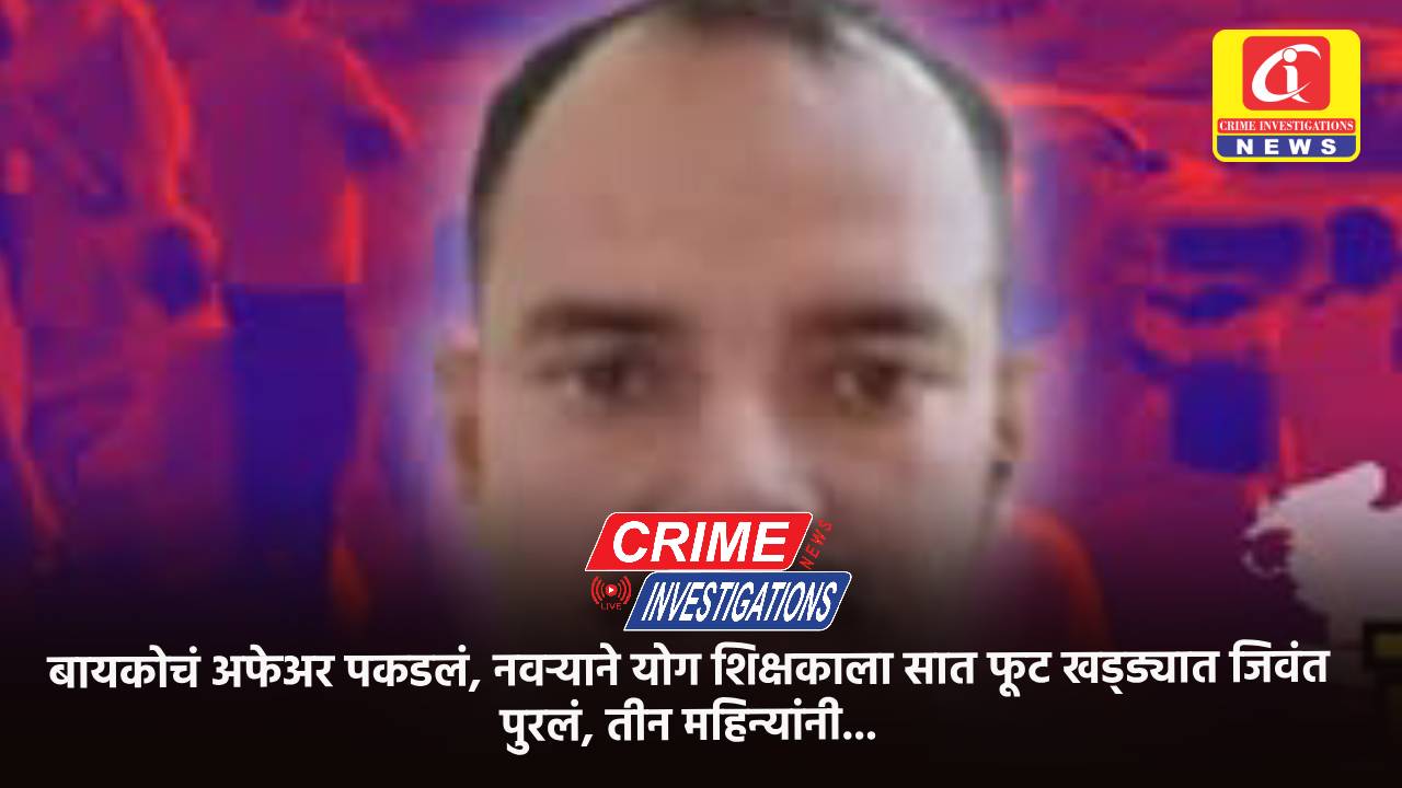 बायकोचं अफेअर पकडलं, नवऱ्याने योग शिक्षकाला सात फूट खड्ड्यात जिवंत पुरलं, तीन महिन्यांनी…