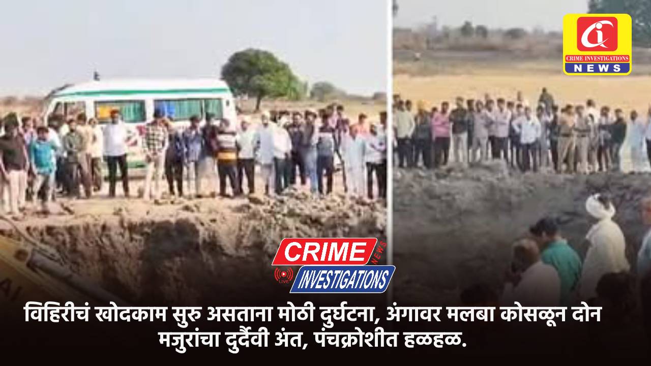 विहिरीचं खोदकाम सुरु असताना मोठी दुर्घटना, अंगावर मलबा कोसळून दोन मजुरांचा दुर्दैवी अंत, पंचक्रोशीत हळहळ.