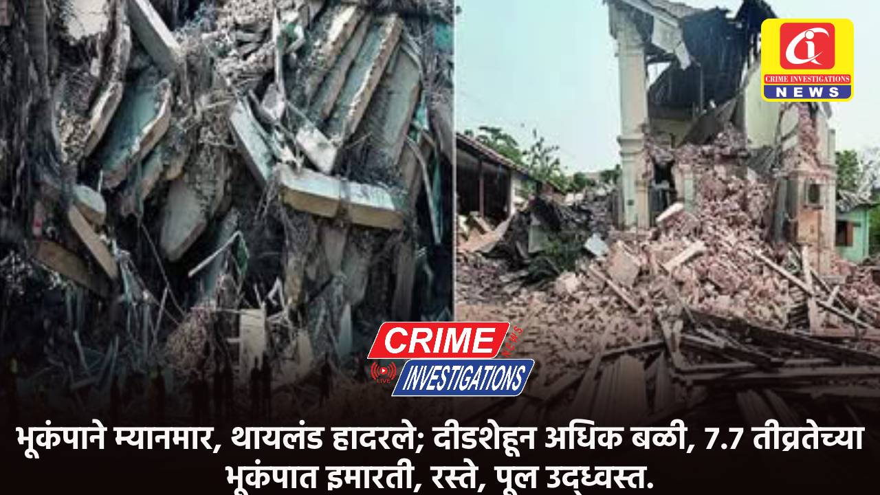 भूकंपाने म्यानमार, थायलंड हादरले; दीडशेहून अधिक बळी, ७.७ तीव्रतेच्या भूकंपात इमारती, रस्ते, पूल उद्ध्वस्त.