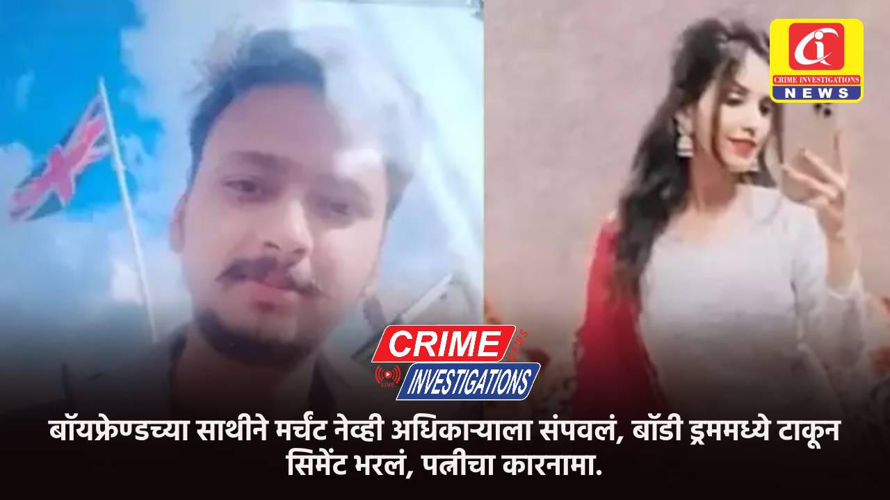 बॉयफ्रेण्डच्या साथीने मर्चंट नेव्ही अधिकाऱ्याला संपवलं, बॉडी ड्रममध्ये टाकून सिमेंट भरलं, पत्नीचा कारनामा.