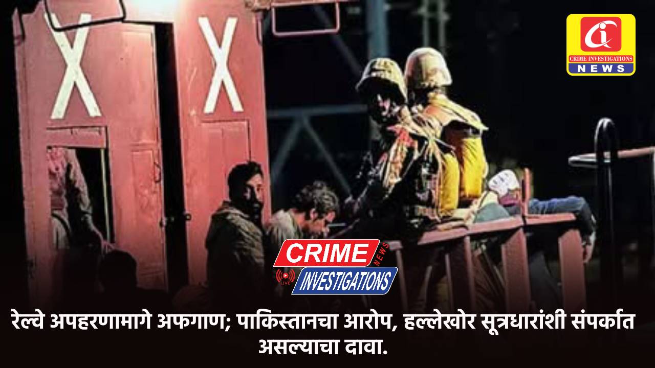 रेल्वे अपहरणामागे अफगाण; पाकिस्तानचा आरोप, हल्लेखोर सूत्रधारांशी संपर्कात असल्याचा दावा.