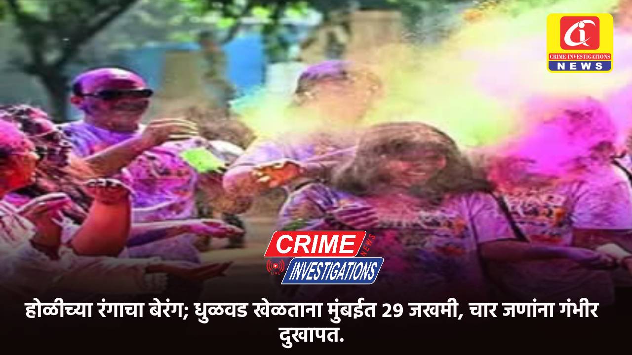 होळीच्या रंगाचा बेरंग; धुळवड खेळताना मुंबईत २९ जखमी, चार जणांना गंभीर दुखापत.