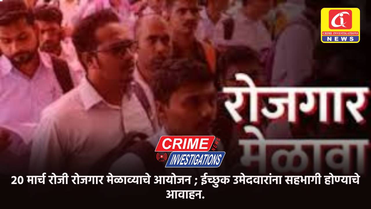 २० मार्च रोजी रोजगार मेळाव्याचे आयोजन ; ईच्छुक उमेदवारांना सहभागी होण्याचे आवाहन.