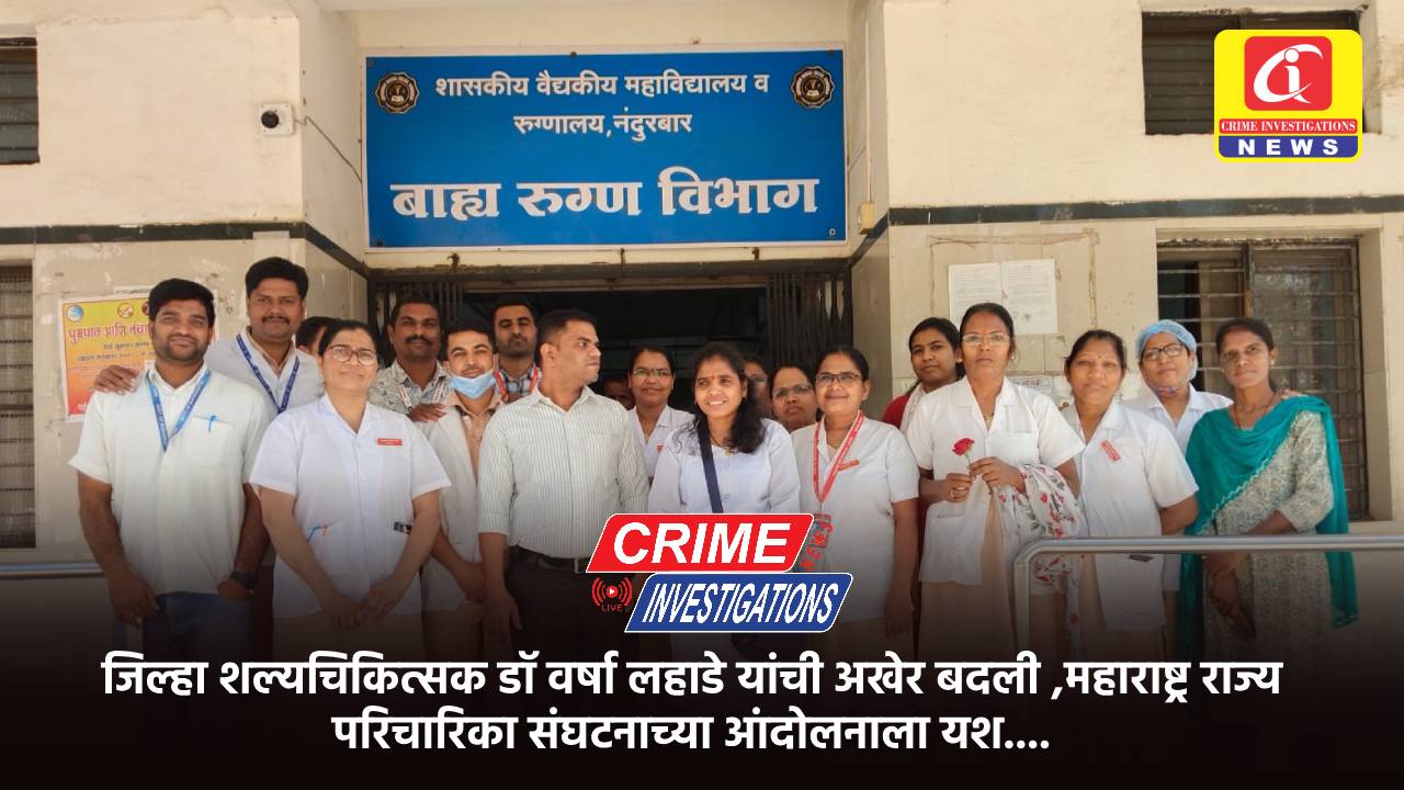 जिल्हा शल्यचिकित्सक डॉ वर्षा लहाडे यांची अखेर बदली ,महाराष्ट्र राज्य परिचारिका संघटनाच्या आंदोलनाला यश….