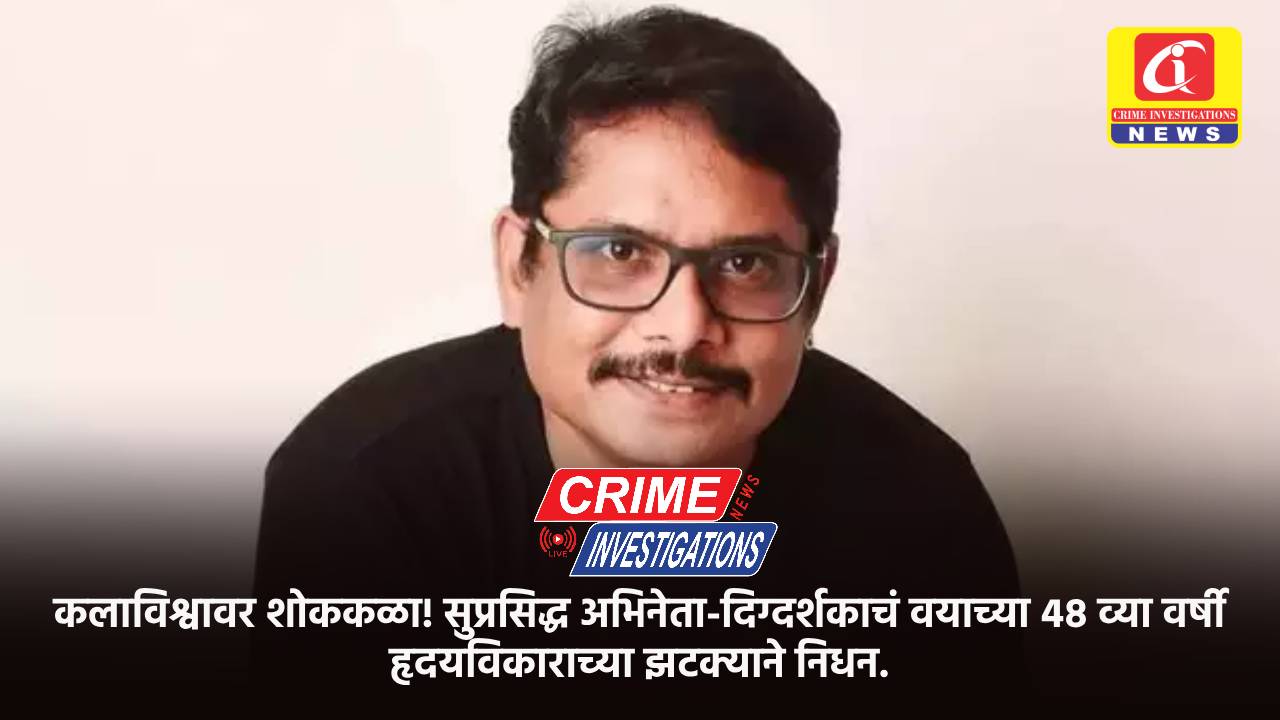 कलाविश्वावर शोककळा! सुप्रसिद्ध अभिनेता-दिग्दर्शकाचं वयाच्या ४८ व्या वर्षी हृदयविकाराच्या झटक्याने निधन.