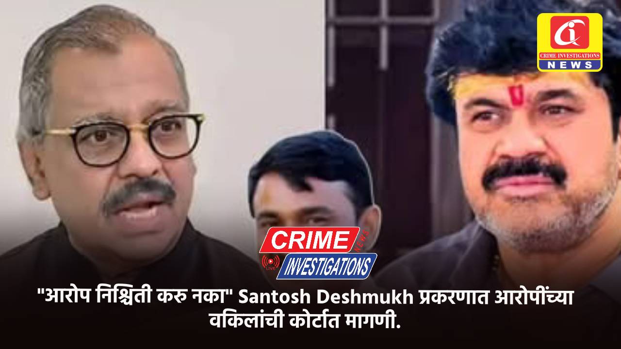 “आरोप निश्चिती करु नका” Santosh Deshmukh प्रकरणात आरोपींच्या वकिलांची कोर्टात मागणी.