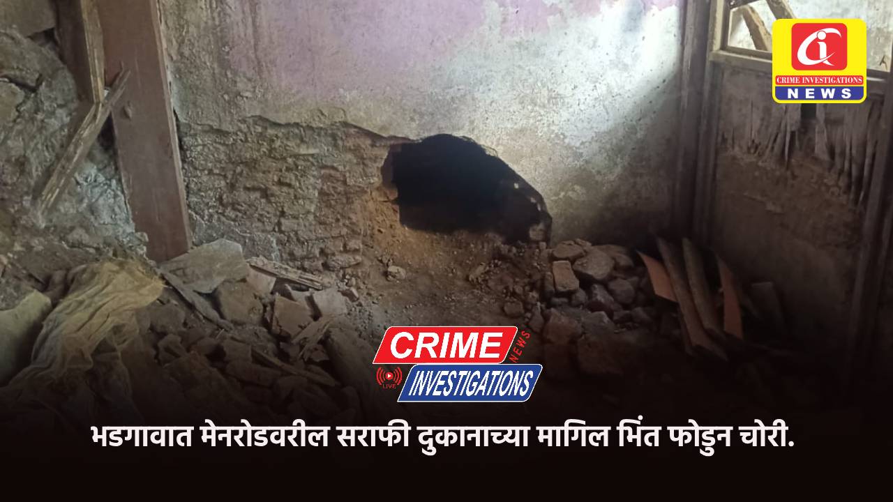 भडगावात मेनरोडवरील सराफी दुकानाच्या मागिल भिंत फोडुन चोरी.
