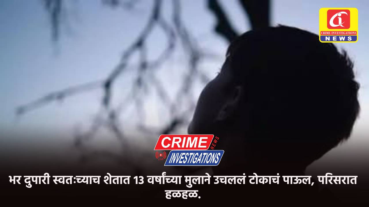 भर दुपारी स्वतःच्याच शेतात १३ वर्षांच्या मुलाने उचललं टोकाचं पाऊल, परिसरात हळहळ.