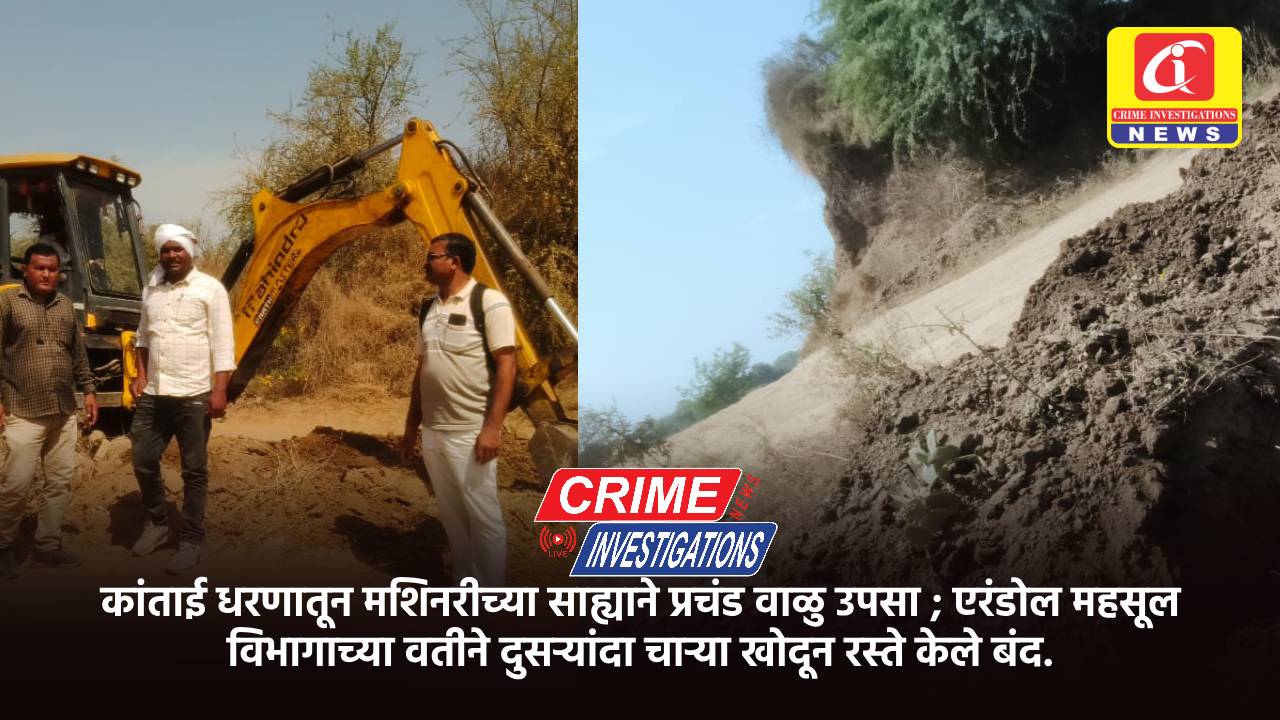 कांताई धरणातून मशिनरीच्या साह्याने प्रचंड वाळु उपसा ; एरंडोल महसूल विभागाच्या वतीने दुसऱ्यांदा चाऱ्या खोदून रस्ते केले बंद.
