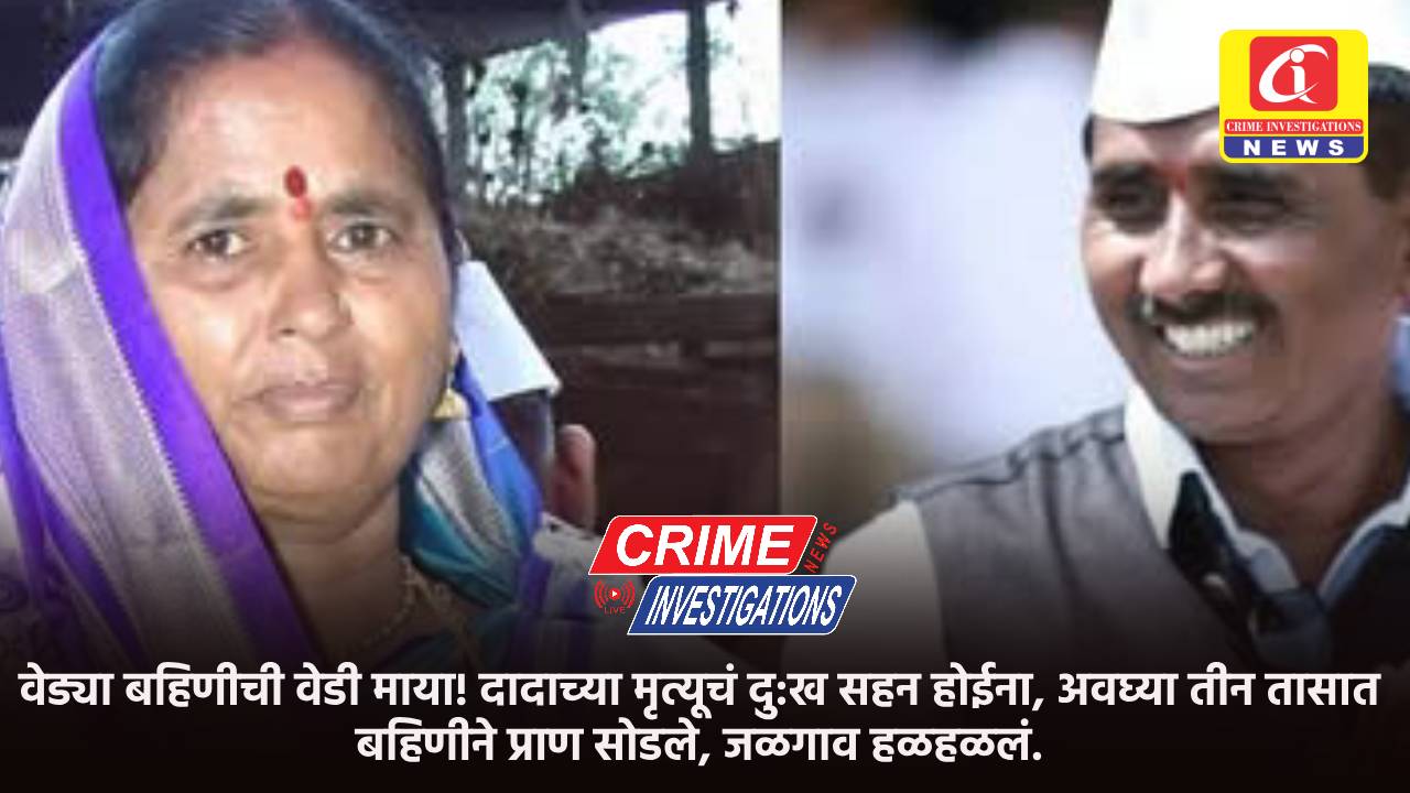 वेड्या बहिणीची वेडी माया! दादाच्या मृत्यूचं दु:ख सहन होईना, अवघ्या तीन तासात बहिणीने प्राण सोडले, जळगाव हळहळलं.