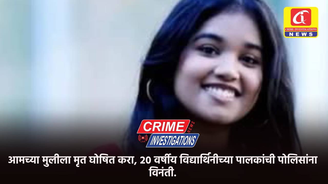 आमच्या मुलीला मृत घोषित करा, २० वर्षीय विद्यार्थिनीच्या पालकांची पोलिसांना विनंती.