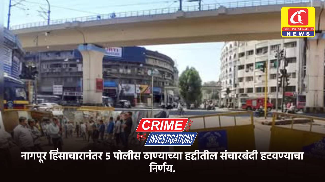 नागपूर हिंसाचारानंतर ५ पोलीस ठाण्याच्या हद्दीतील संचारबंदी हटवण्याचा निर्णय.