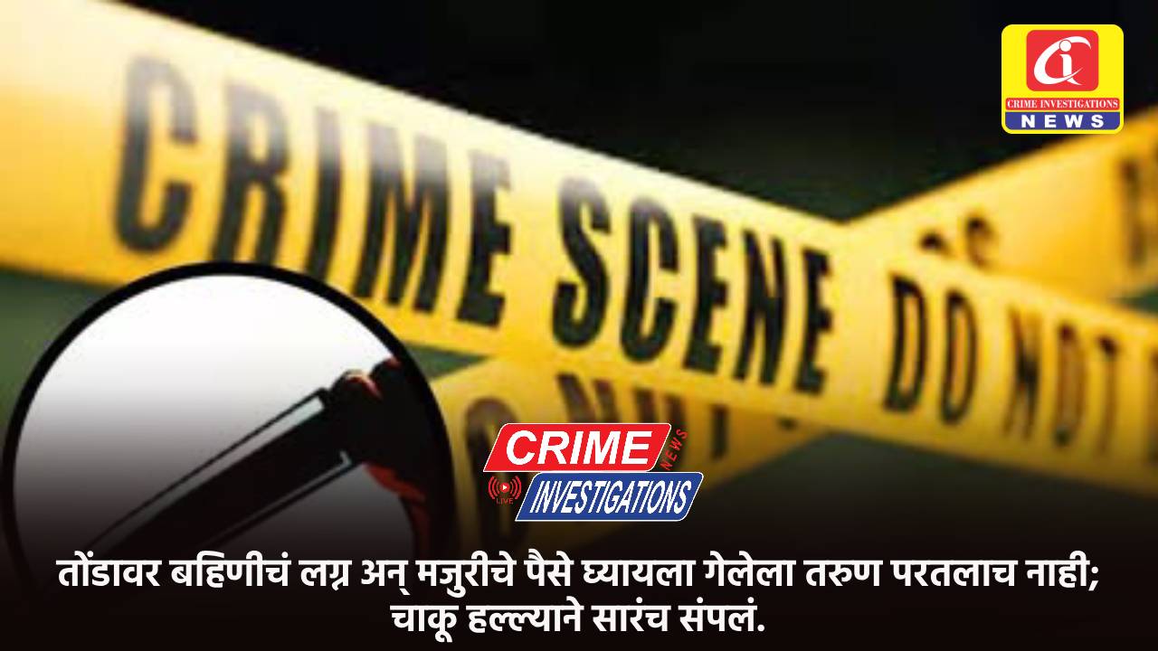 तोंडावर बहिणीचं लग्न अन् मजुरीचे पैसे घ्यायला गेलेला तरुण परतलाच नाही; चाकू हल्ल्याने सारंच संपलं.