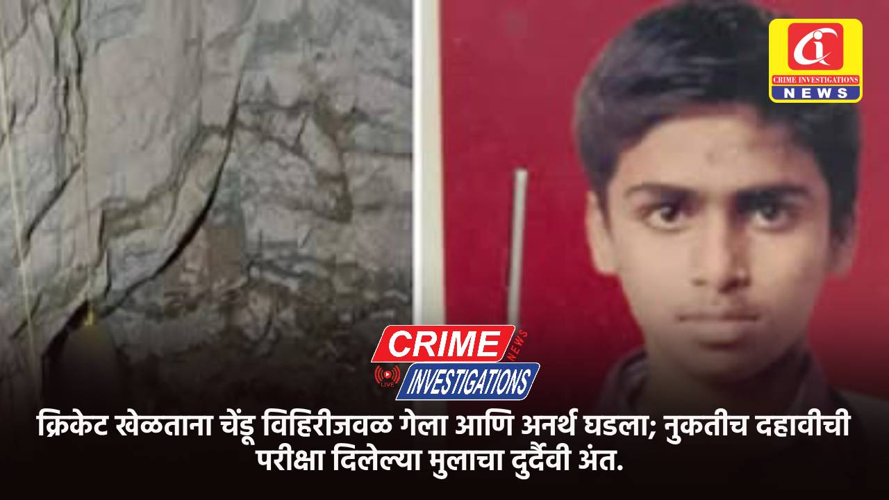 क्रिकेट खेळताना चेंडू विहिरीजवळ गेला आणि अनर्थ घडला; नुकतीच दहावीची परीक्षा दिलेल्या मुलाचा दुर्दैवी अंत.