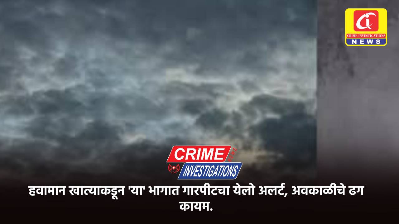 हवामान खात्याकडून ‘या’ भागात गारपीटचा येलो अलर्ट, अवकाळीचे ढग कायम.