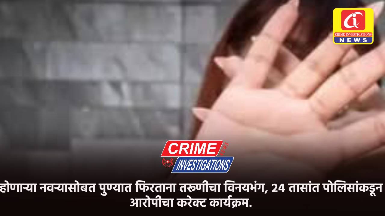 होणाऱ्या नवऱ्यासोबत पुण्यात फिरताना तरूणीचा विनयभंग, २४ तासांत पोलिसांकडून आरोपीचा करेक्ट कार्यक्रम.