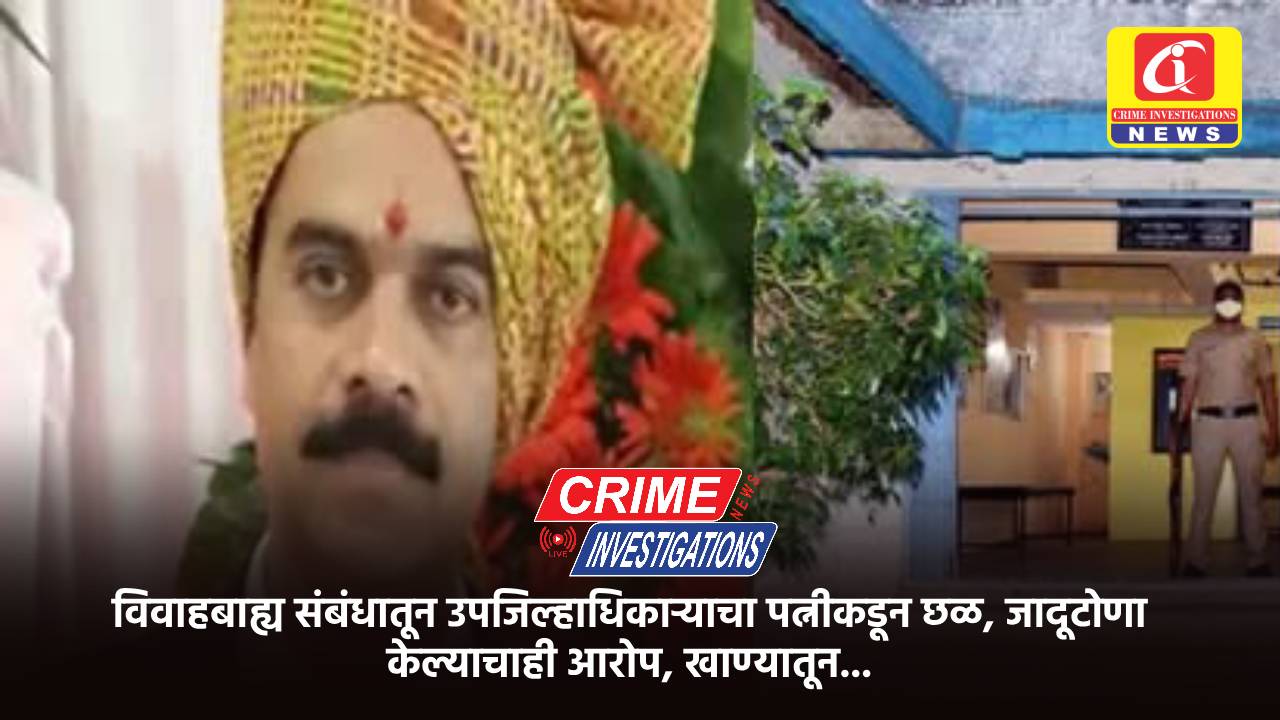 विवाहबाह्य संबंधातून उपजिल्हाधिकाऱ्याचा पत्नीकडून छळ, जादूटोणा केल्याचाही आरोप, खाण्यातून…