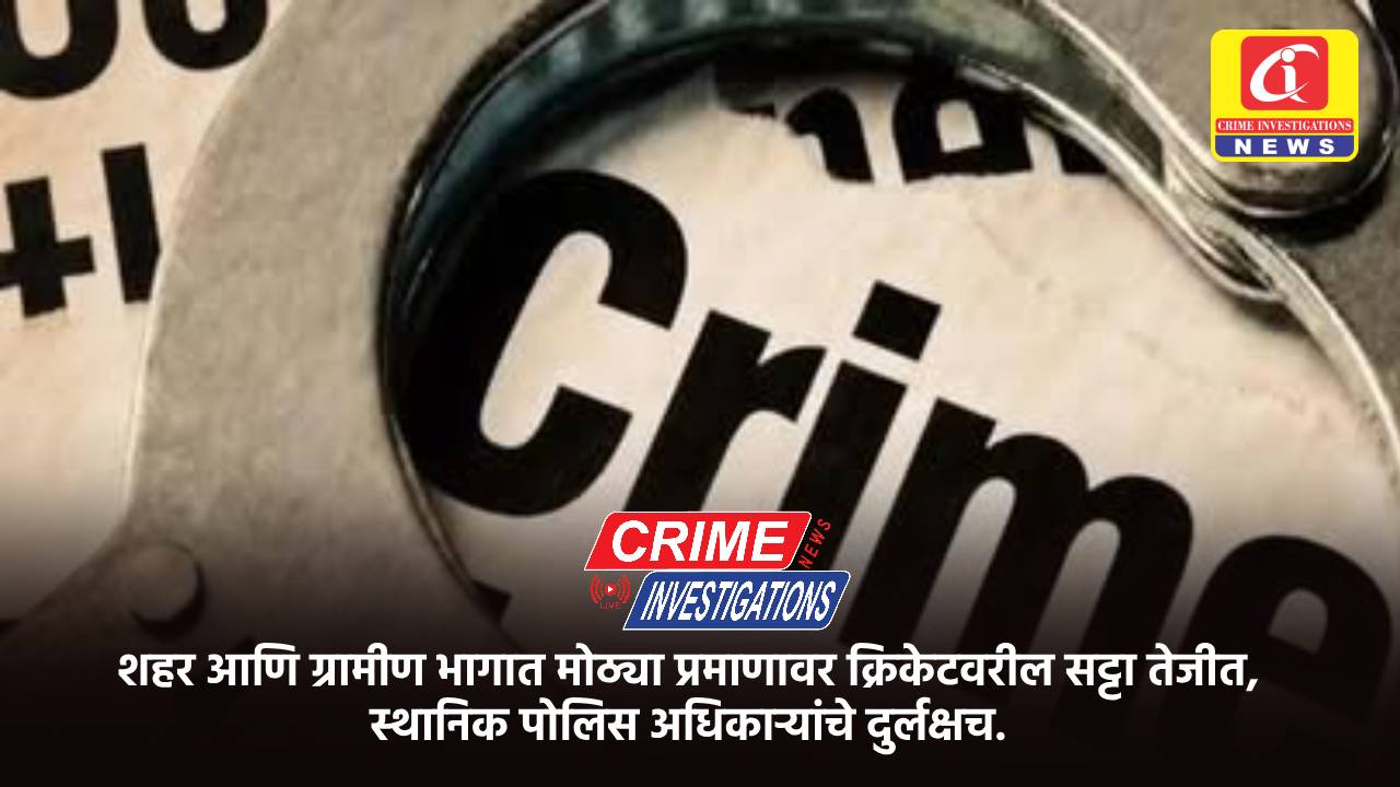 शहर आणि ग्रामीण भागात मोठ्या प्रमाणावर क्रिकेटवरील सट्टा तेजीत, स्थानिक पोलिस अधिकाऱ्यांचे दुर्लक्षच.