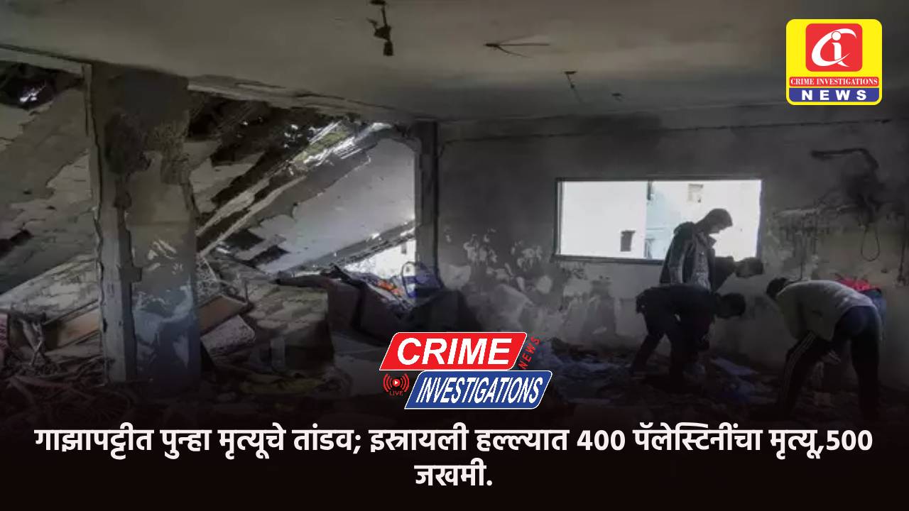 गाझापट्टीत पुन्हा मृत्यूचे तांडव; इस्रायली हल्ल्यात ४०० पॅलेस्टिनींचा मृत्यू,५०० जखमी.