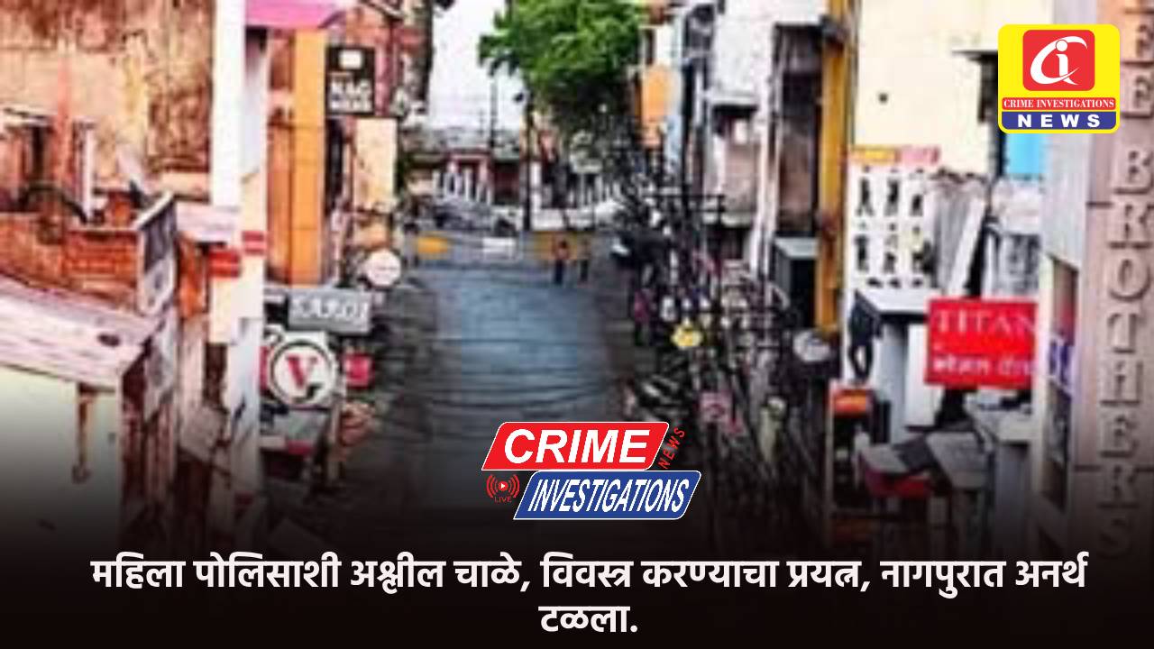 महिला पोलिसाशी अश्लील चाळे, विवस्त्र करण्याचा प्रयत्न, नागपुरात अनर्थ टळला.