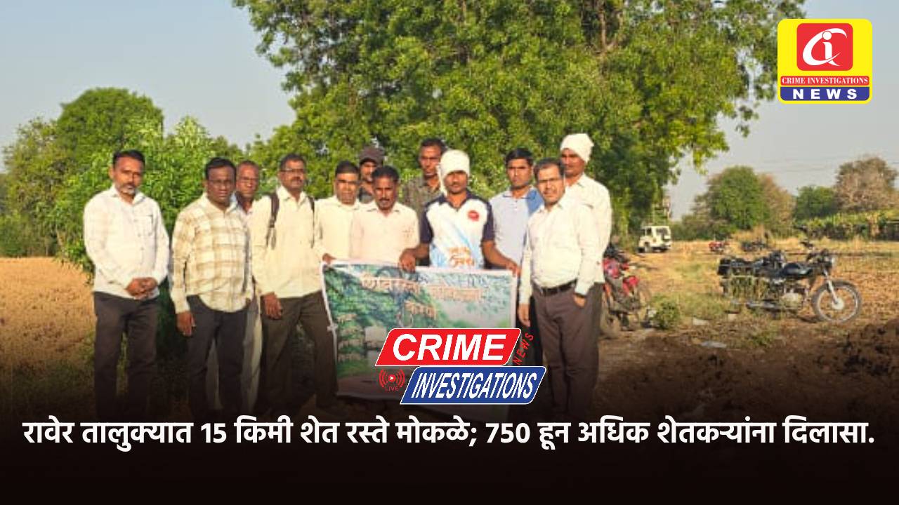 रावेर तालुक्यात १५ किमी शेत रस्ते मोकळे; ७५० हून अधिक शेतकऱ्यांना दिलासा.