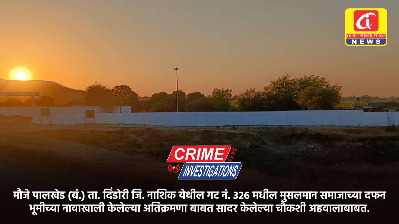 मौजे पालखेड (बं.) ता. दिंडोरी जि. नाशिक येथील गट नं. 326 मधील मुसलमान समाजाच्या दफन भूमीच्या नावाखाली केलेल्या अतिक्रमणा बाबत सादर केलेल्या चौकशी अहवालाबाबत.