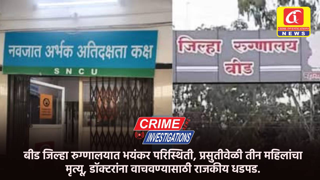 बीड जिल्हा रुग्णालयात भयंकर परिस्थिती, प्रसुतीवेळी तीन महिलांचा मृत्यू, डॉक्टरांना वाचवण्यासाठी राजकीय धडपड.