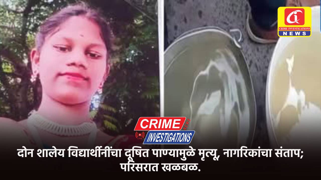 दोन शालेय विद्यार्थीनींचा दूषित पाण्यामुळे मृत्यू, नागरिकांचा संताप; परिसरात खळबळ.