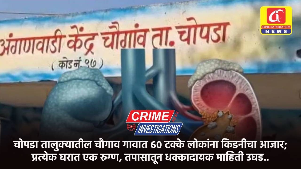 चोपडा तालुक्यातील चौगाव गावात ६० टक्के लोकांना किडनीचा आजार; प्रत्येक घरात एक रुग्ण, तपासातून धक्कादायक माहिती उघड..