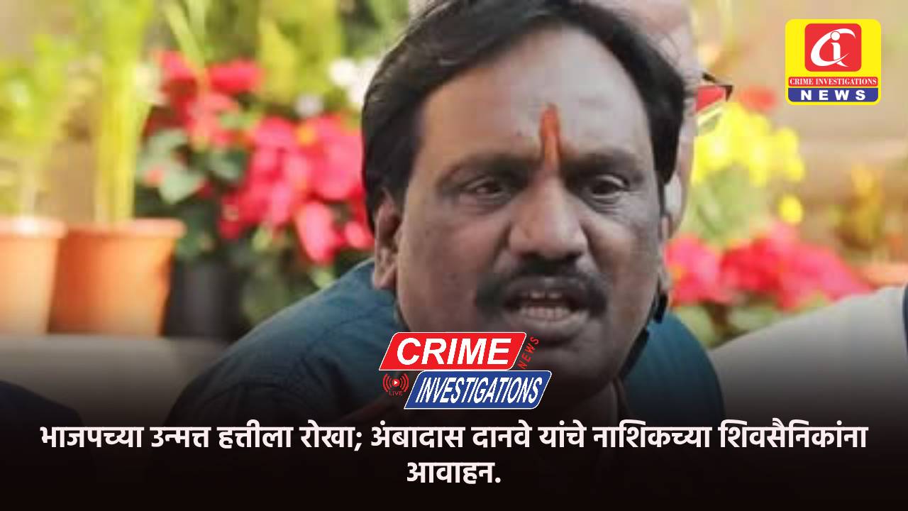भाजपच्या उन्मत्त हत्तीला रोखा; अंबादास दानवे यांचे नाशिकच्या शिवसैनिकांना आवाहन.