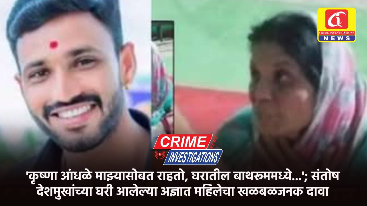 ‘कृष्णा आंधळे माझ्यासोबत राहतो, घरातील बाथरूममध्ये…’; संतोष देशमुखांच्या घरी आलेल्या अज्ञात महिलेचा खळबळजनक दावा.