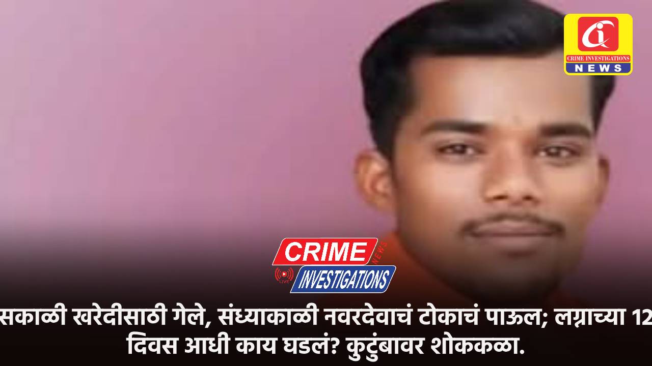 सकाळी खरेदीसाठी गेले, संध्याकाळी नवरदेवाचं टोकाचं पाऊल; लग्नाच्या १२ दिवस आधी काय घडलं? कुटुंबावर शोककळा.