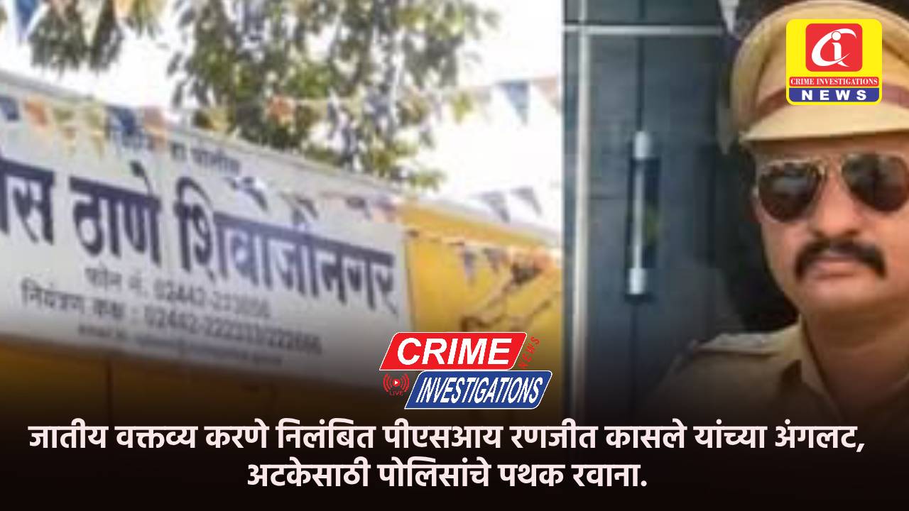 जातीय वक्तव्य करणे निलंबित पीएसआय रणजीत कासले यांच्या अंगलट, अटकेसाठी पोलिसांचे पथक रवाना.