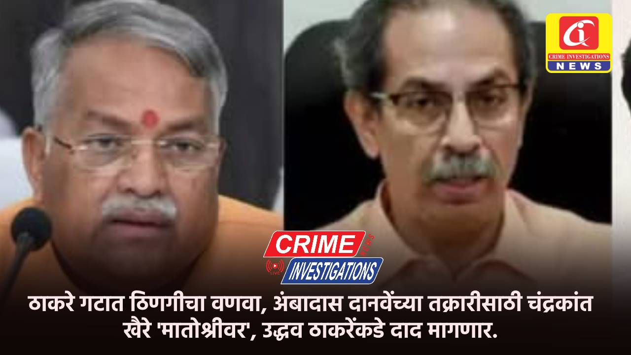ठाकरे गटात ठिणगीचा वणवा, अंबादास दानवेंच्या तक्रारीसाठी चंद्रकांत खैरे ‘मातोश्रीवर’, उद्धव ठाकरेंकडे दाद मागणार.