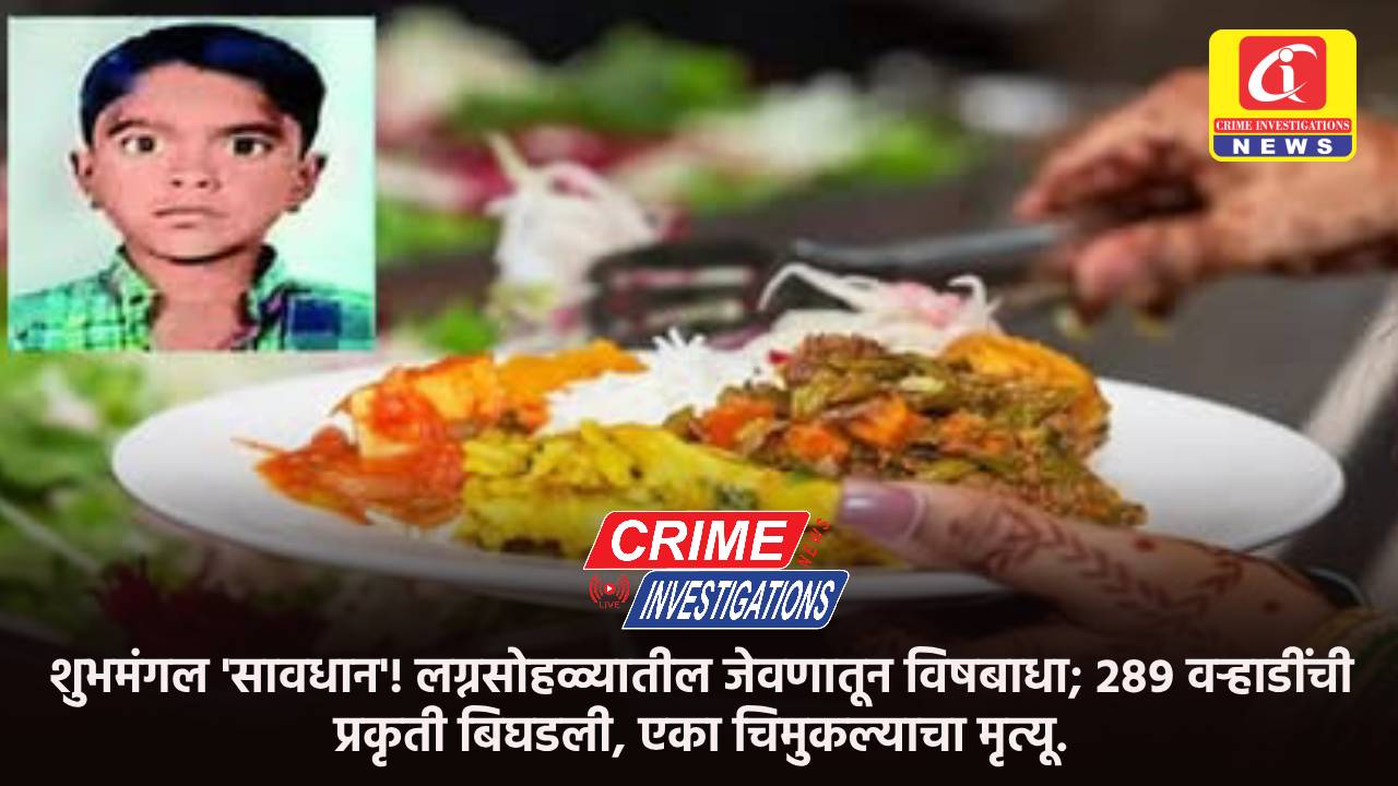 शुभमंगल ‘सावधान’! लग्नसोहळ्यातील जेवणातून विषबाधा; २८९ वऱ्हाडींची प्रकृती बिघडली, एका चिमुकल्याचा मृत्यू.