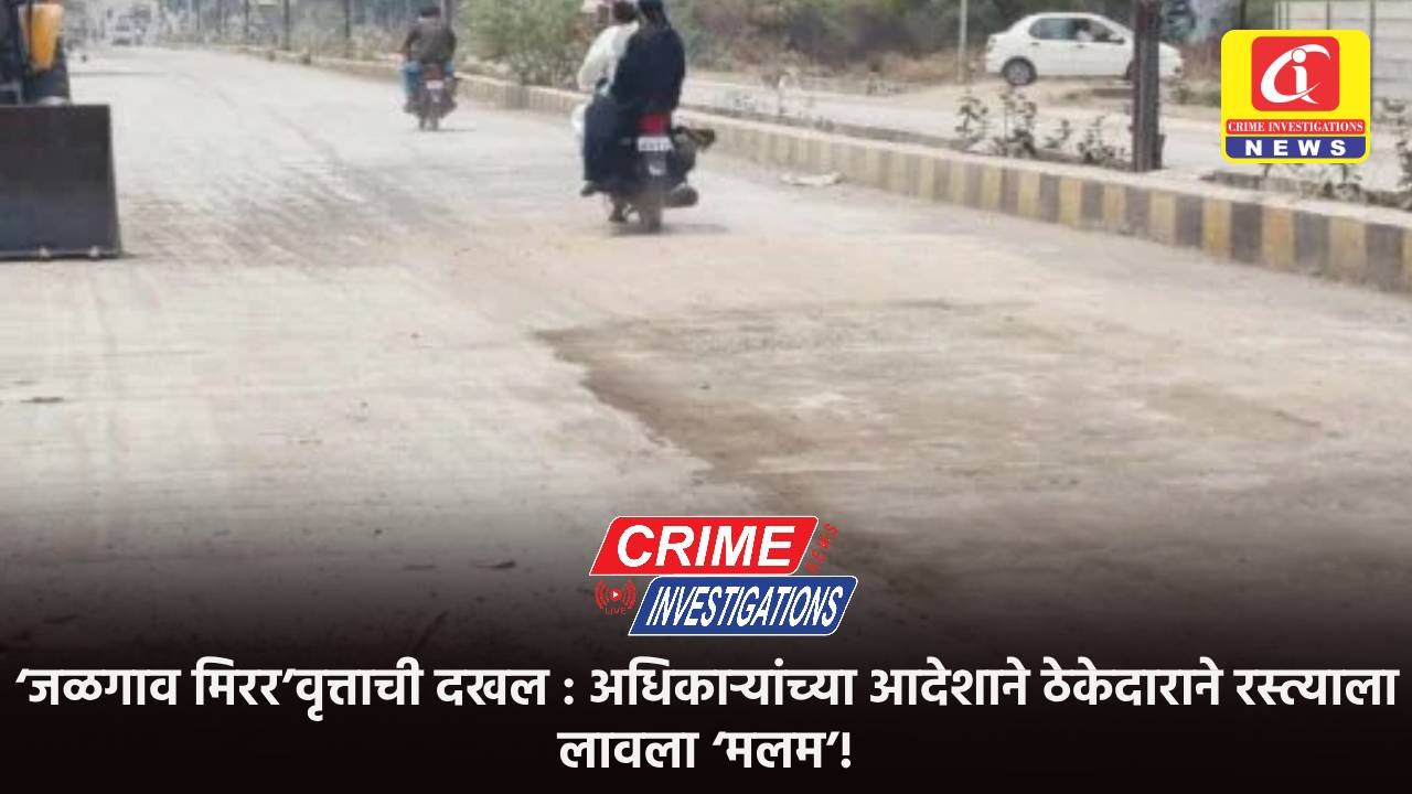 ‘जळगाव मिरर’वृत्ताची दखल : अधिकाऱ्यांच्या आदेशाने ठेकेदाराने रस्त्याला लावला ‘मलम’!