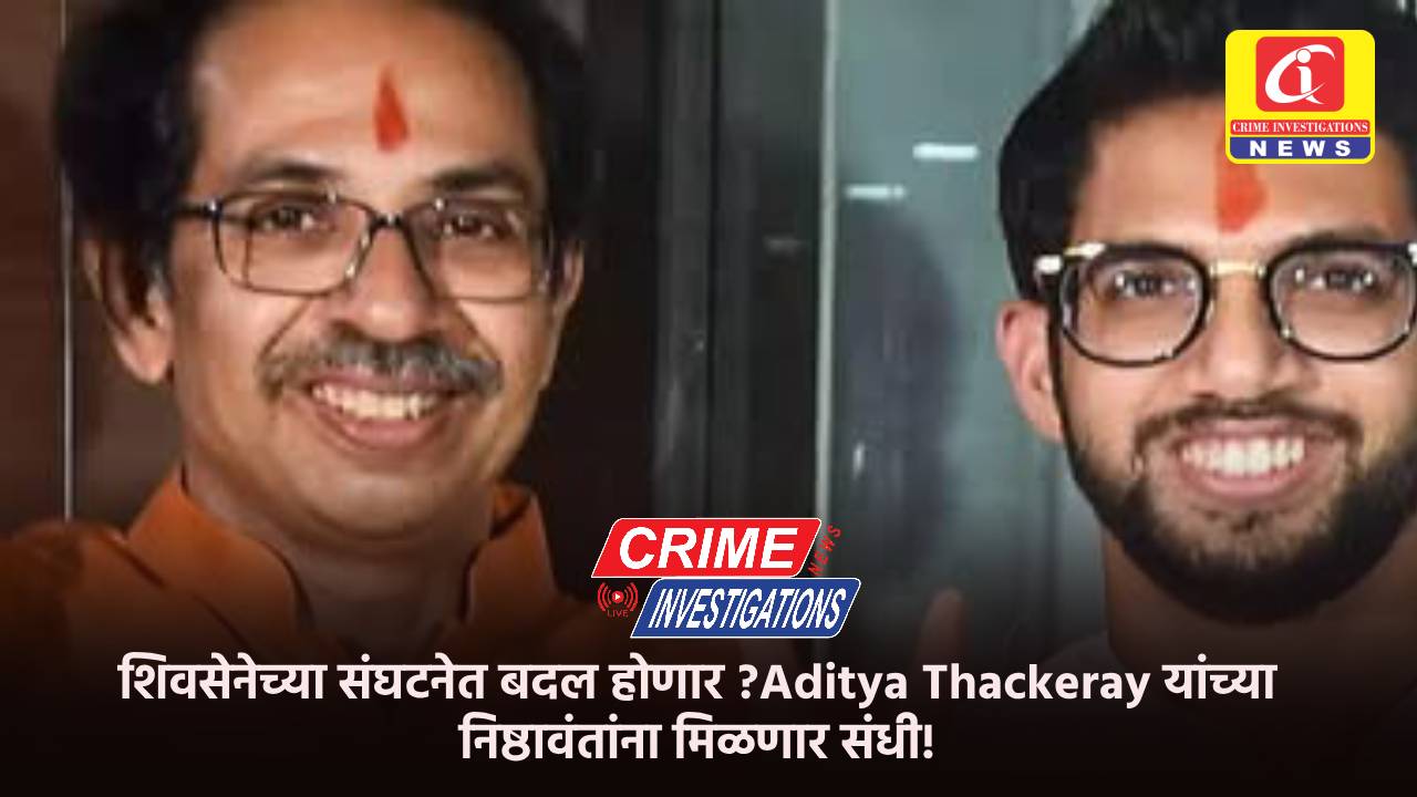 शिवसेनेच्या संघटनेत बदल होणार ?Aditya Thackeray यांच्या निष्ठावंतांना मिळणार संधी!