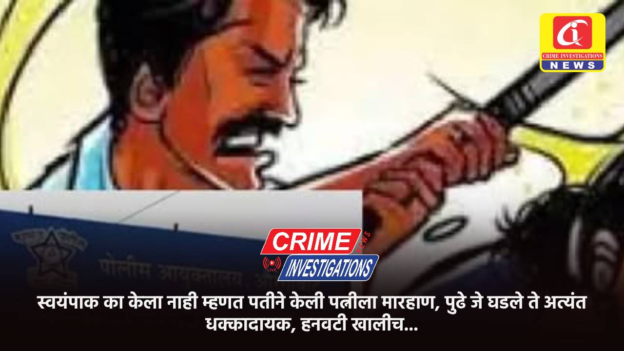 स्वयंपाक का केला नाही म्हणत पतीने केली पत्नीला मारहाण, पुढे जे घडले ते अत्यंत धक्कादायक, हनवटी खालीच…