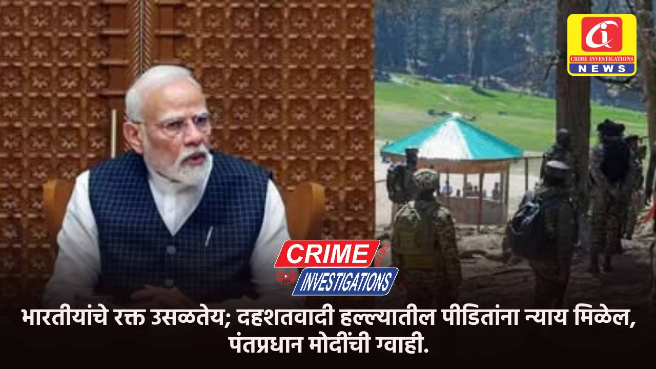 भारतीयांचे रक्त उसळतेय; दहशतवादी हल्ल्यातील पीडितांना न्याय मिळेल, पंतप्रधान मोदींची ग्वाही.
