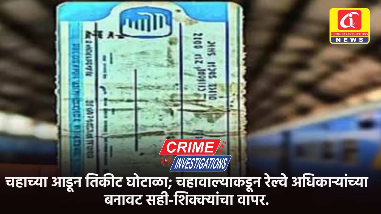 चहाच्या आडून तिकीट घोटाळा; चहावाल्याकडून रेल्वे अधिकाऱ्यांच्या बनावट सही-शिक्क्यांचा वापर.