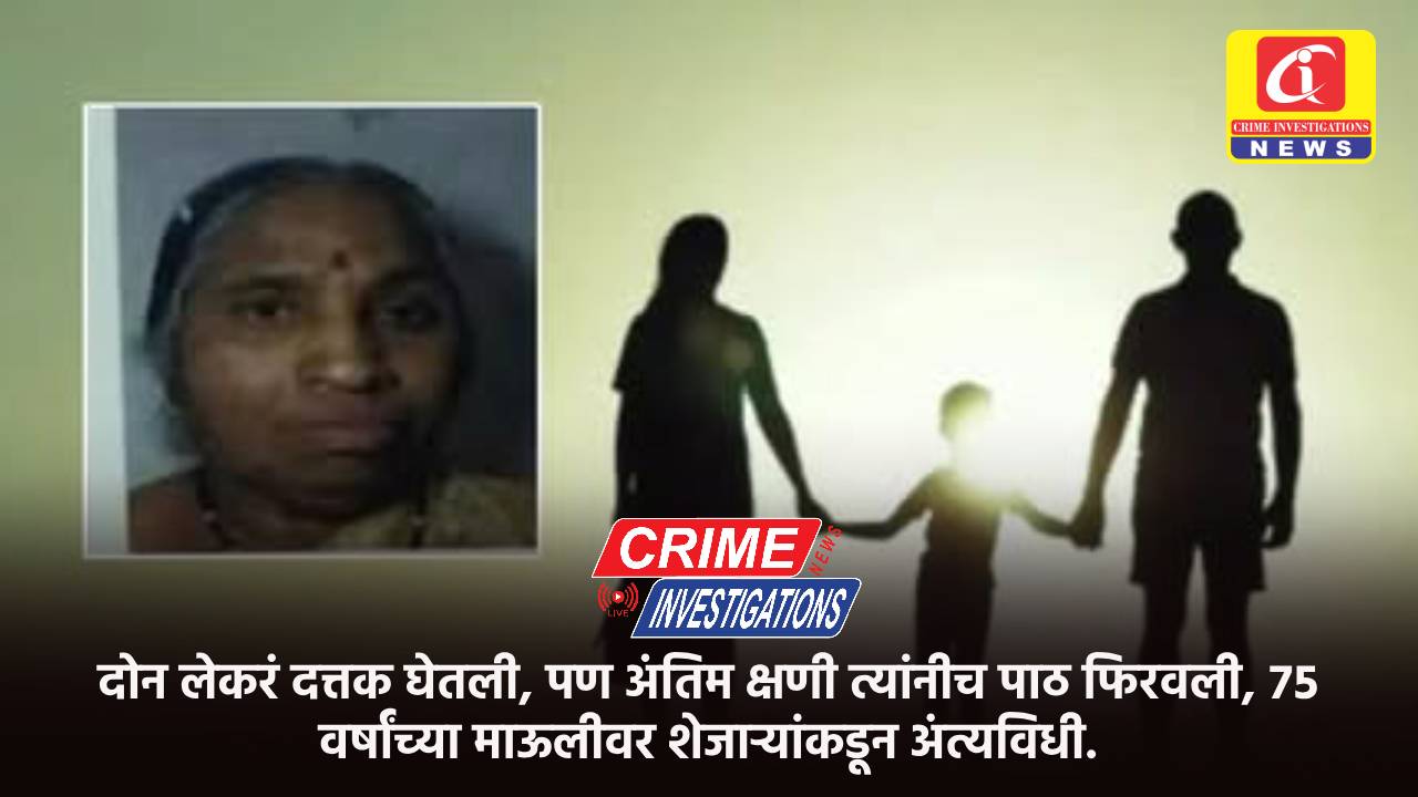 दोन लेकरं दत्तक घेतली, पण अंतिम क्षणी त्यांनीच पाठ फिरवली, ७५ वर्षांच्या माऊलीवर शेजाऱ्यांकडून अंत्यविधी.